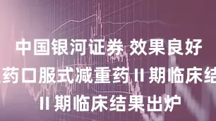 中国银河证券 效果良好 华东医药口服式减重药Ⅱ期临床结果出炉