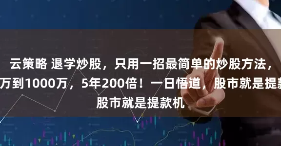 云策略 退学炒股，只用一招最简单的炒股方法，从5万到1000万，5年200倍！一日悟道，股市就是提款机