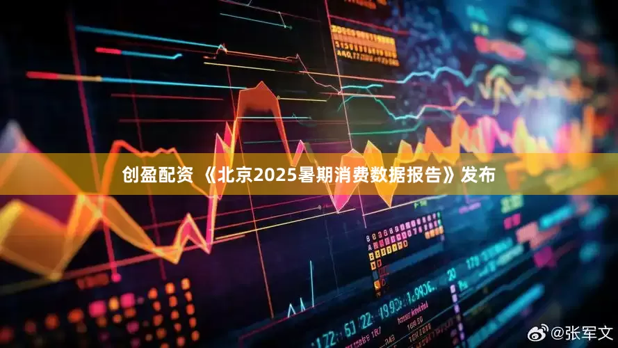 创盈配资 《北京2025暑期消费数据报告》发布