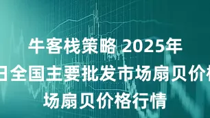 牛客栈策略 2025年9月1日全国主要批发市场扇贝价格行情