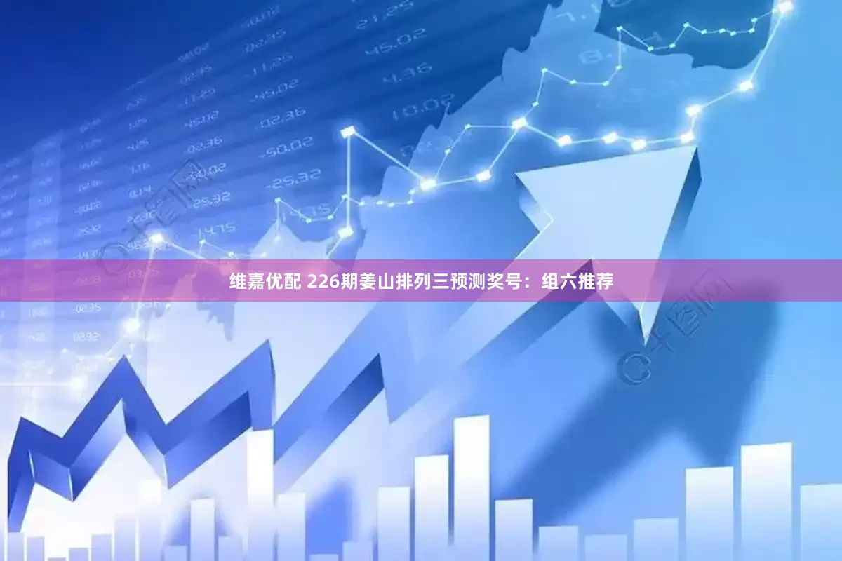 维嘉优配 226期姜山排列三预测奖号：组六推荐