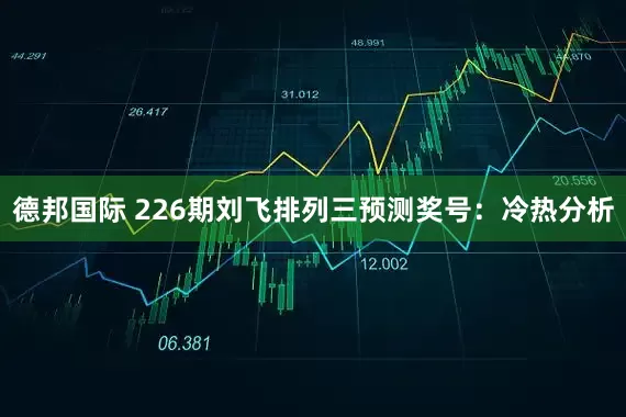 德邦国际 226期刘飞排列三预测奖号：冷热分析
